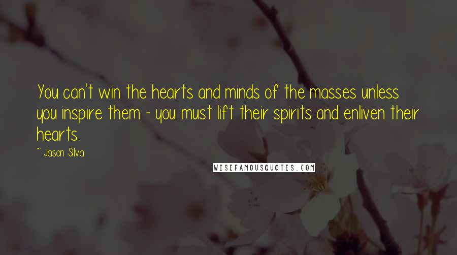 Jason Silva Quotes: You can't win the hearts and minds of the masses unless you inspire them - you must lift their spirits and enliven their hearts.