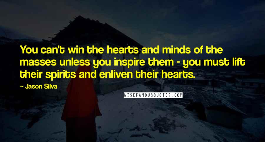 Jason Silva Quotes: You can't win the hearts and minds of the masses unless you inspire them - you must lift their spirits and enliven their hearts.