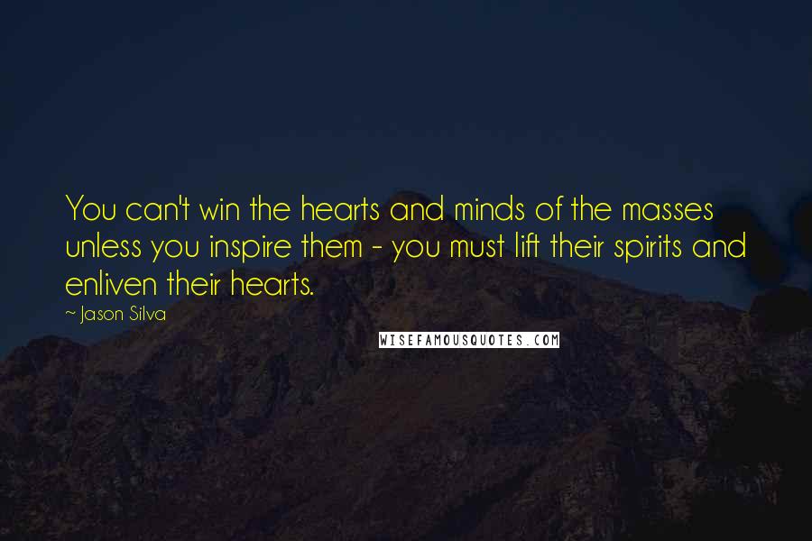 Jason Silva Quotes: You can't win the hearts and minds of the masses unless you inspire them - you must lift their spirits and enliven their hearts.