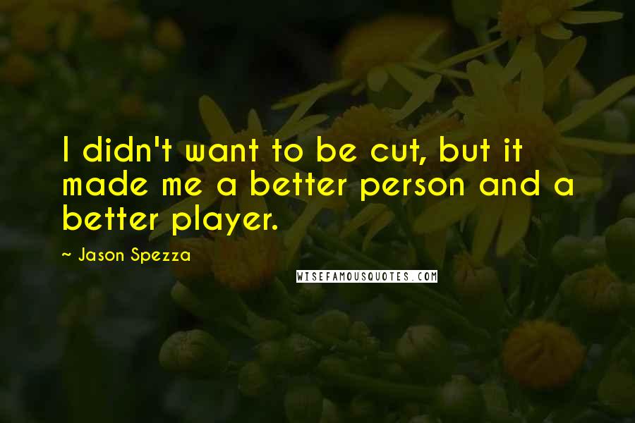 Jason Spezza Quotes: I didn't want to be cut, but it made me a better person and a better player.