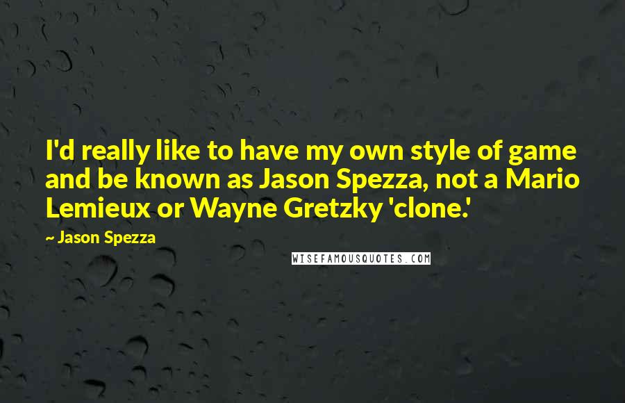 Jason Spezza Quotes: I'd really like to have my own style of game and be known as Jason Spezza, not a Mario Lemieux or Wayne Gretzky 'clone.'