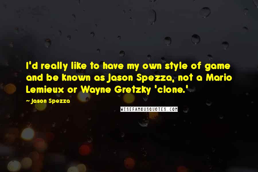 Jason Spezza Quotes: I'd really like to have my own style of game and be known as Jason Spezza, not a Mario Lemieux or Wayne Gretzky 'clone.'