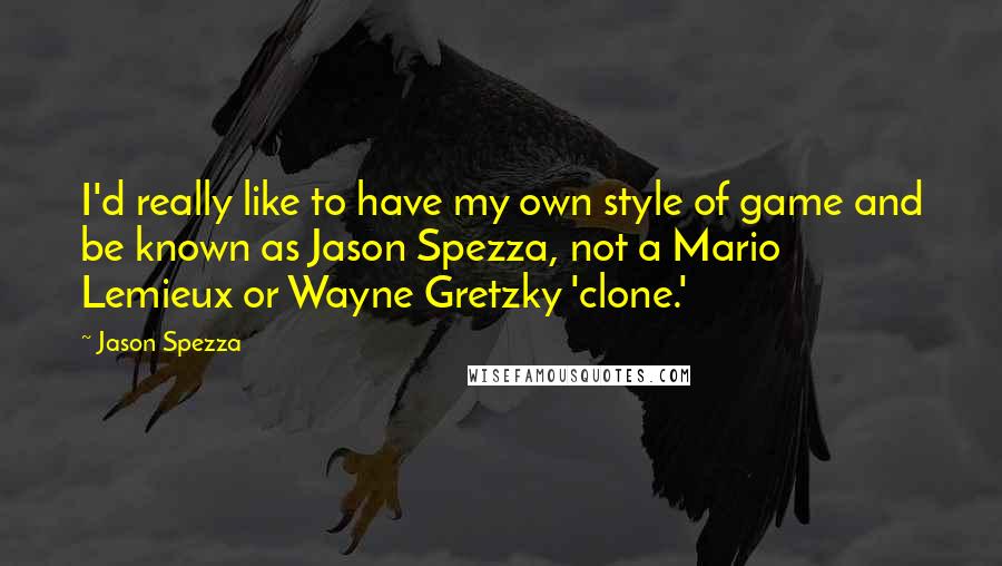 Jason Spezza Quotes: I'd really like to have my own style of game and be known as Jason Spezza, not a Mario Lemieux or Wayne Gretzky 'clone.'