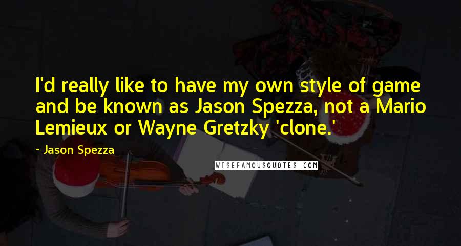 Jason Spezza Quotes: I'd really like to have my own style of game and be known as Jason Spezza, not a Mario Lemieux or Wayne Gretzky 'clone.'