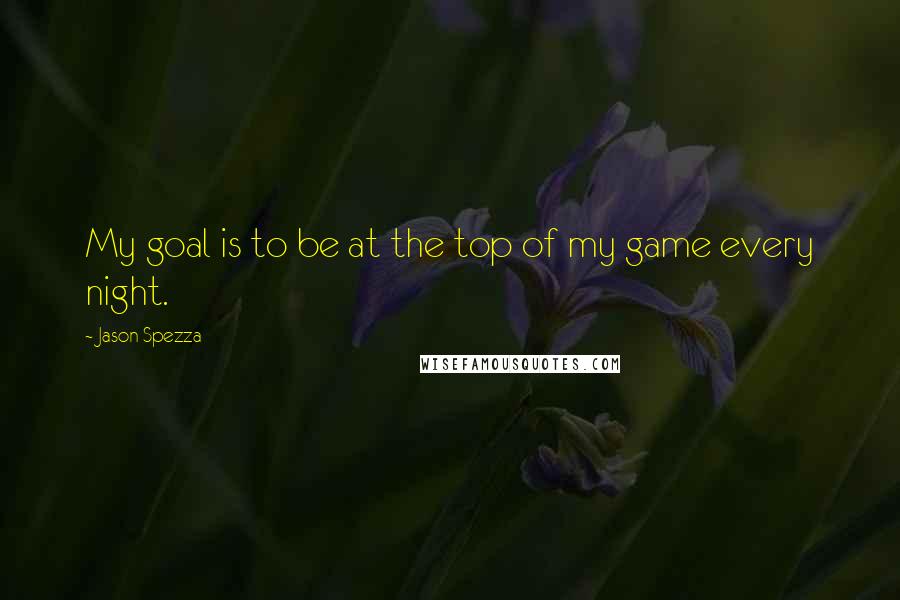 Jason Spezza Quotes: My goal is to be at the top of my game every night.