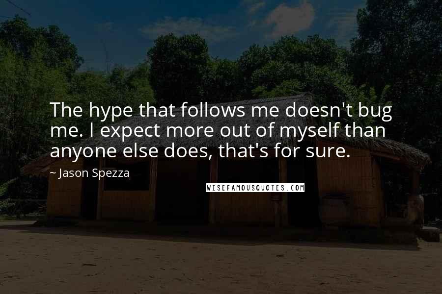 Jason Spezza Quotes: The hype that follows me doesn't bug me. I expect more out of myself than anyone else does, that's for sure.