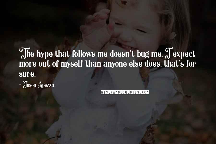 Jason Spezza Quotes: The hype that follows me doesn't bug me. I expect more out of myself than anyone else does, that's for sure.