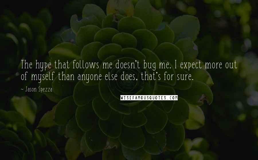 Jason Spezza Quotes: The hype that follows me doesn't bug me. I expect more out of myself than anyone else does, that's for sure.