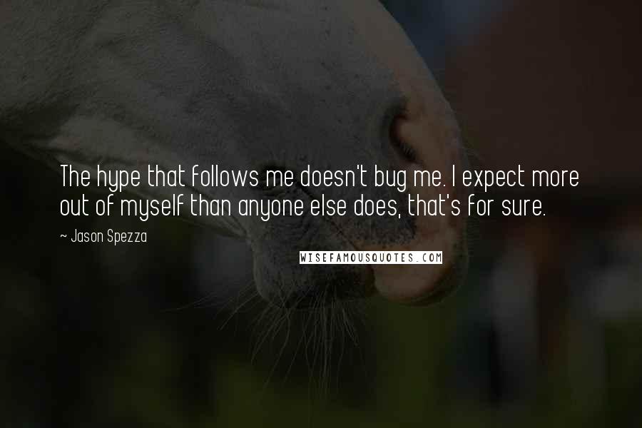 Jason Spezza Quotes: The hype that follows me doesn't bug me. I expect more out of myself than anyone else does, that's for sure.