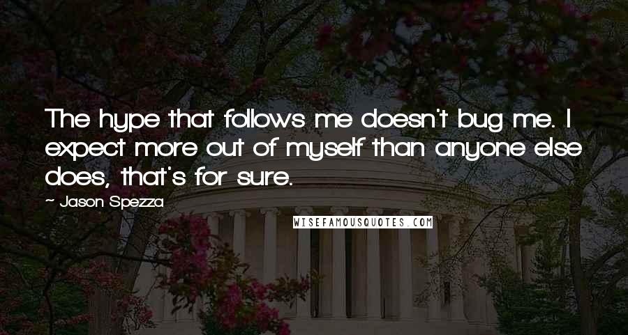 Jason Spezza Quotes: The hype that follows me doesn't bug me. I expect more out of myself than anyone else does, that's for sure.
