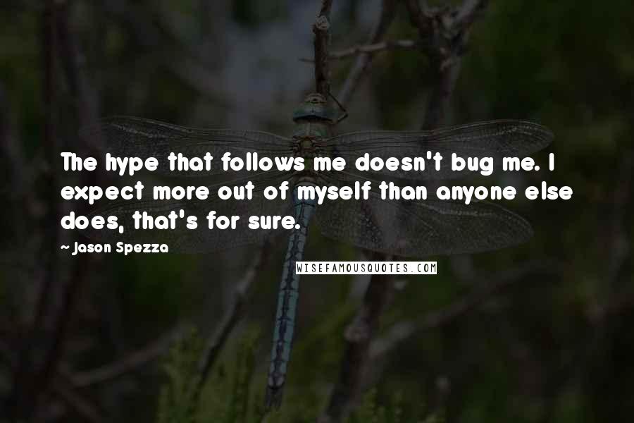 Jason Spezza Quotes: The hype that follows me doesn't bug me. I expect more out of myself than anyone else does, that's for sure.