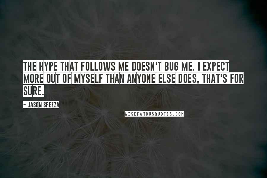 Jason Spezza Quotes: The hype that follows me doesn't bug me. I expect more out of myself than anyone else does, that's for sure.