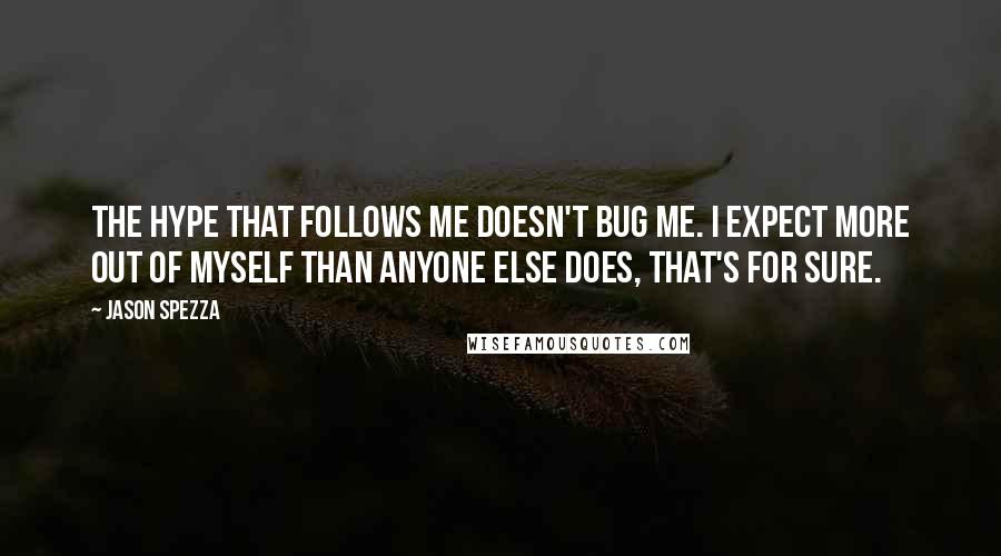 Jason Spezza Quotes: The hype that follows me doesn't bug me. I expect more out of myself than anyone else does, that's for sure.