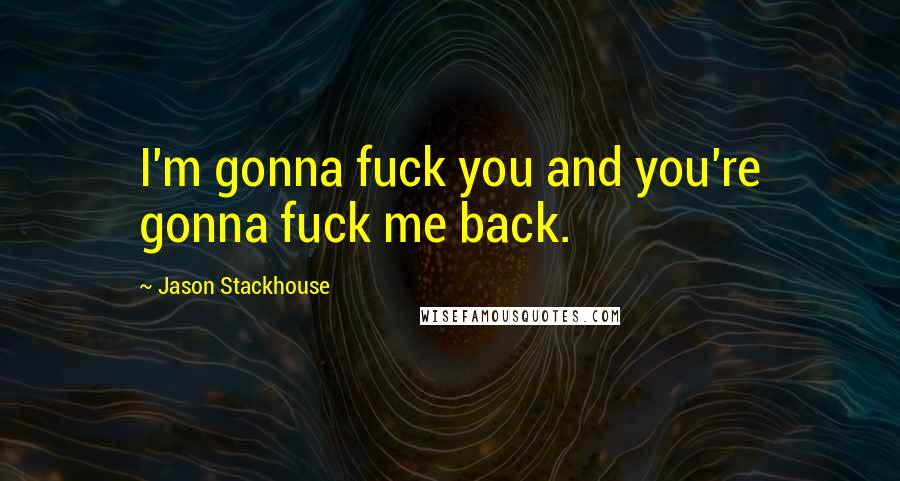 Jason Stackhouse Quotes: I'm gonna fuck you and you're gonna fuck me back.