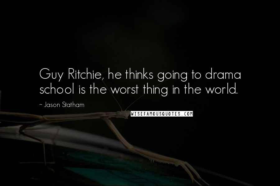 Jason Statham Quotes: Guy Ritchie, he thinks going to drama school is the worst thing in the world.