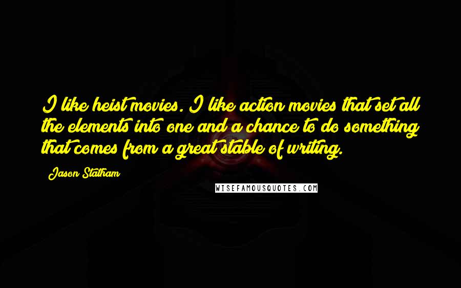 Jason Statham Quotes: I like heist movies. I like action movies that set all the elements into one and a chance to do something that comes from a great stable of writing.