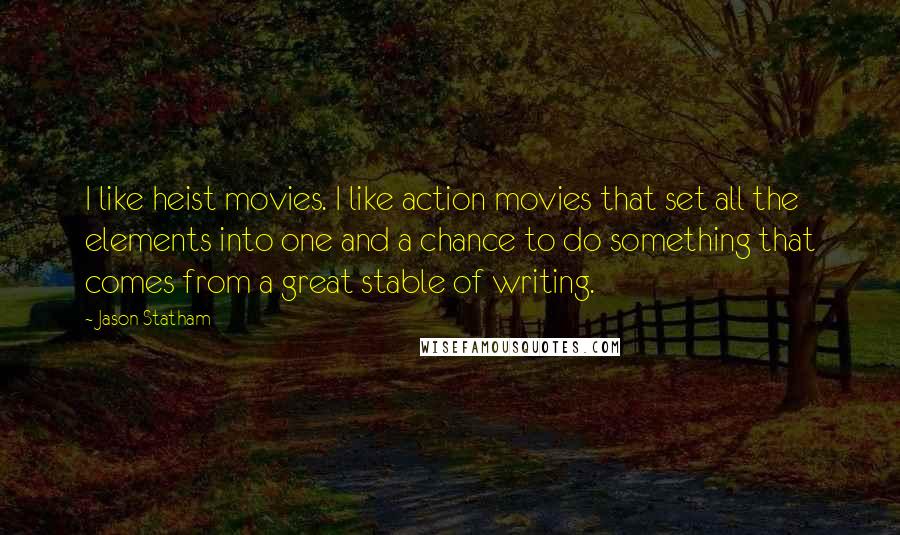 Jason Statham Quotes: I like heist movies. I like action movies that set all the elements into one and a chance to do something that comes from a great stable of writing.