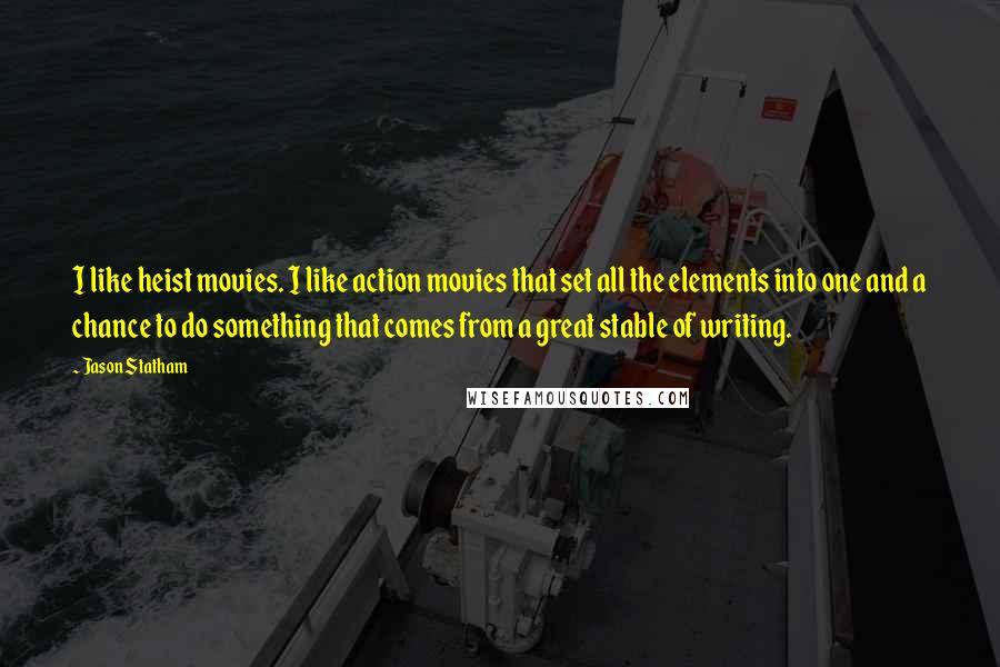 Jason Statham Quotes: I like heist movies. I like action movies that set all the elements into one and a chance to do something that comes from a great stable of writing.
