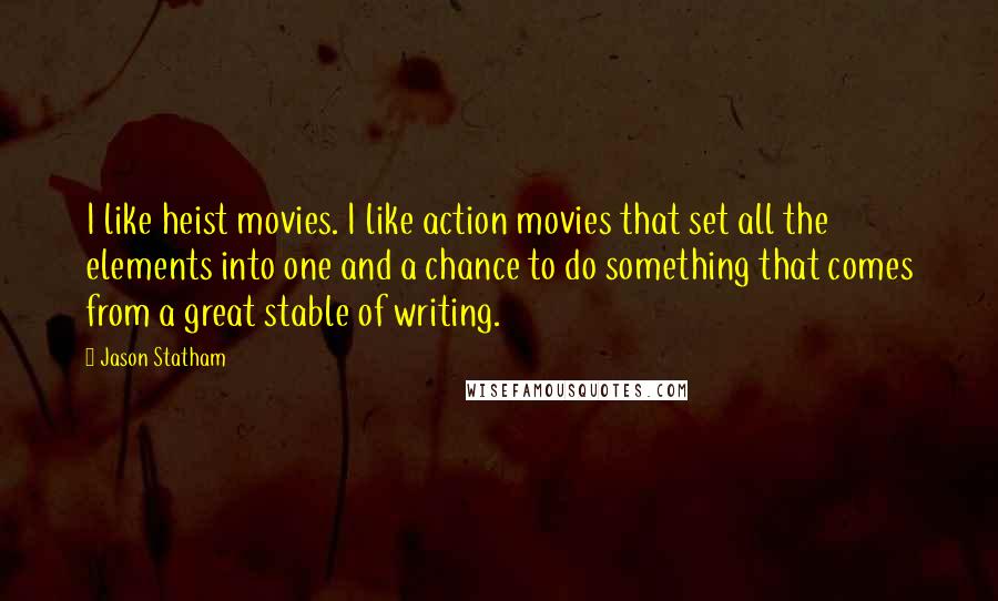 Jason Statham Quotes: I like heist movies. I like action movies that set all the elements into one and a chance to do something that comes from a great stable of writing.
