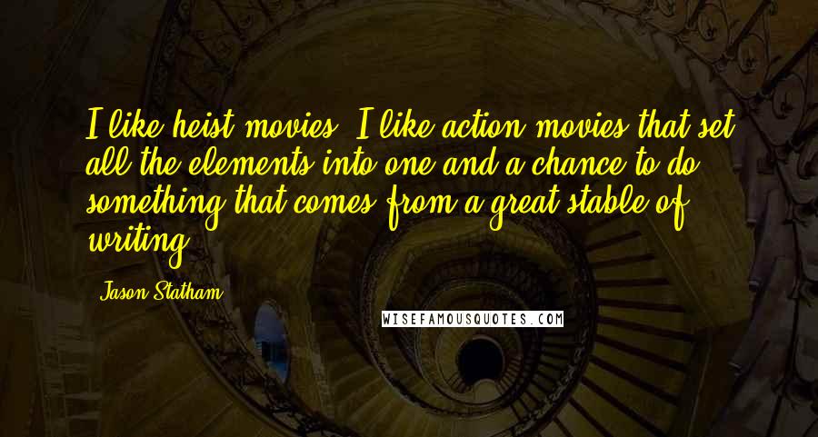 Jason Statham Quotes: I like heist movies. I like action movies that set all the elements into one and a chance to do something that comes from a great stable of writing.