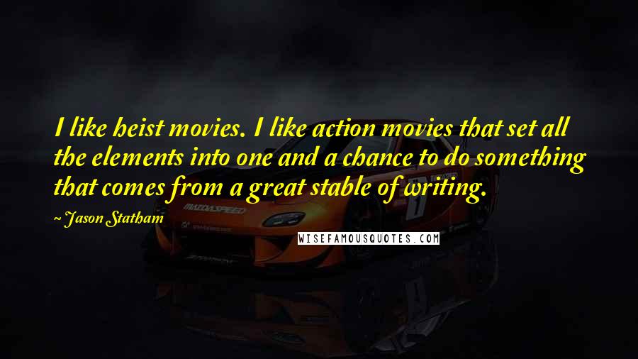 Jason Statham Quotes: I like heist movies. I like action movies that set all the elements into one and a chance to do something that comes from a great stable of writing.