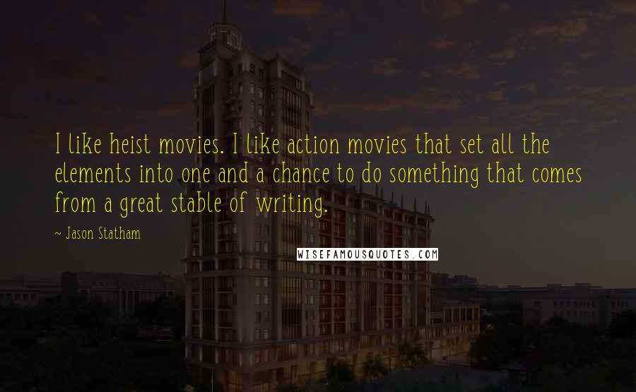 Jason Statham Quotes: I like heist movies. I like action movies that set all the elements into one and a chance to do something that comes from a great stable of writing.