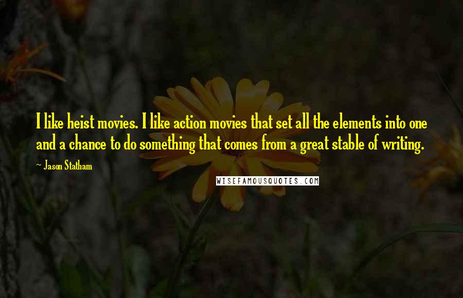 Jason Statham Quotes: I like heist movies. I like action movies that set all the elements into one and a chance to do something that comes from a great stable of writing.
