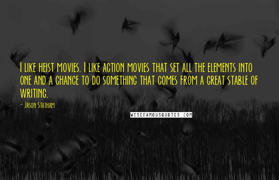Jason Statham Quotes: I like heist movies. I like action movies that set all the elements into one and a chance to do something that comes from a great stable of writing.
