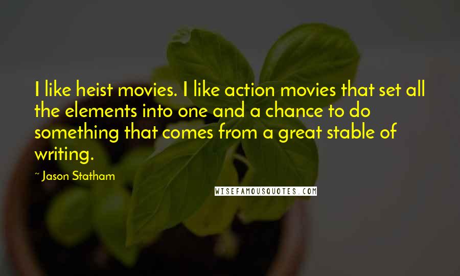 Jason Statham Quotes: I like heist movies. I like action movies that set all the elements into one and a chance to do something that comes from a great stable of writing.