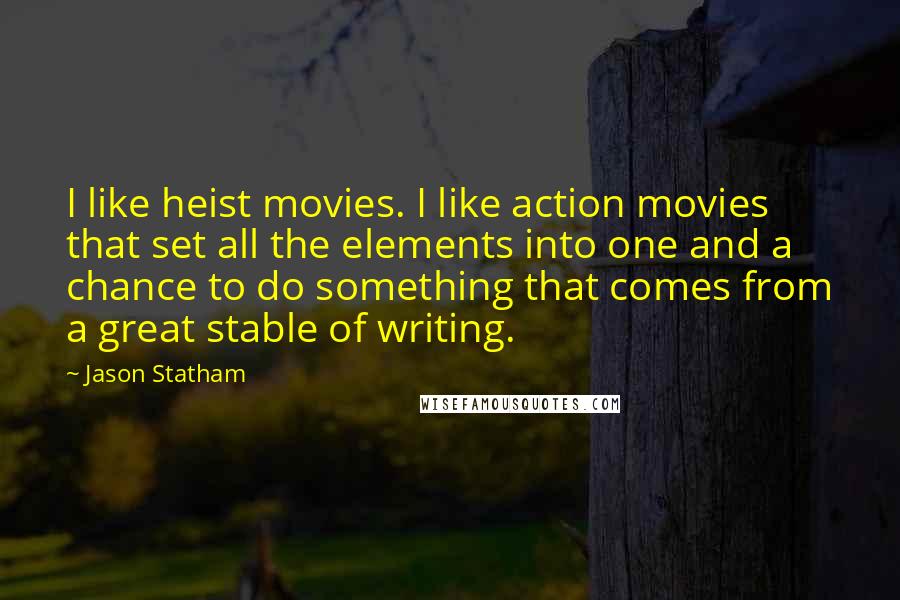 Jason Statham Quotes: I like heist movies. I like action movies that set all the elements into one and a chance to do something that comes from a great stable of writing.