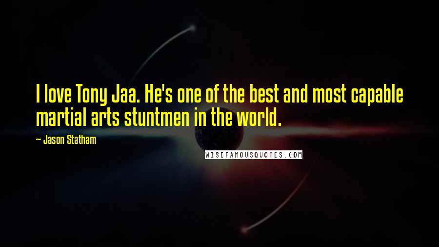 Jason Statham Quotes: I love Tony Jaa. He's one of the best and most capable martial arts stuntmen in the world.