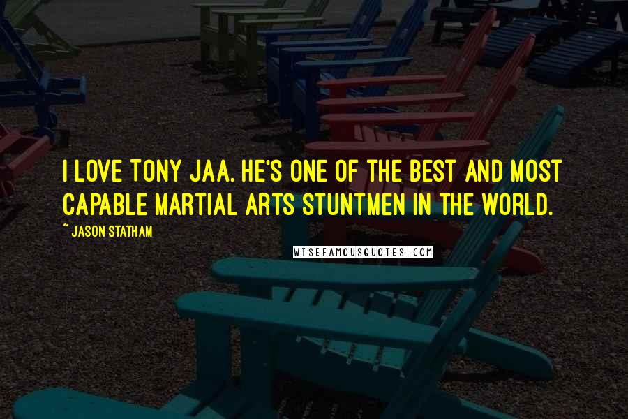 Jason Statham Quotes: I love Tony Jaa. He's one of the best and most capable martial arts stuntmen in the world.