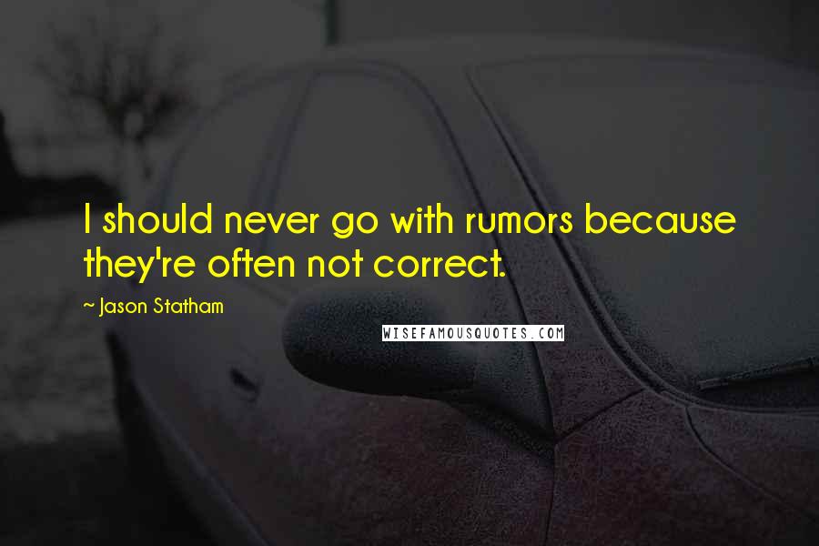 Jason Statham Quotes: I should never go with rumors because they're often not correct.