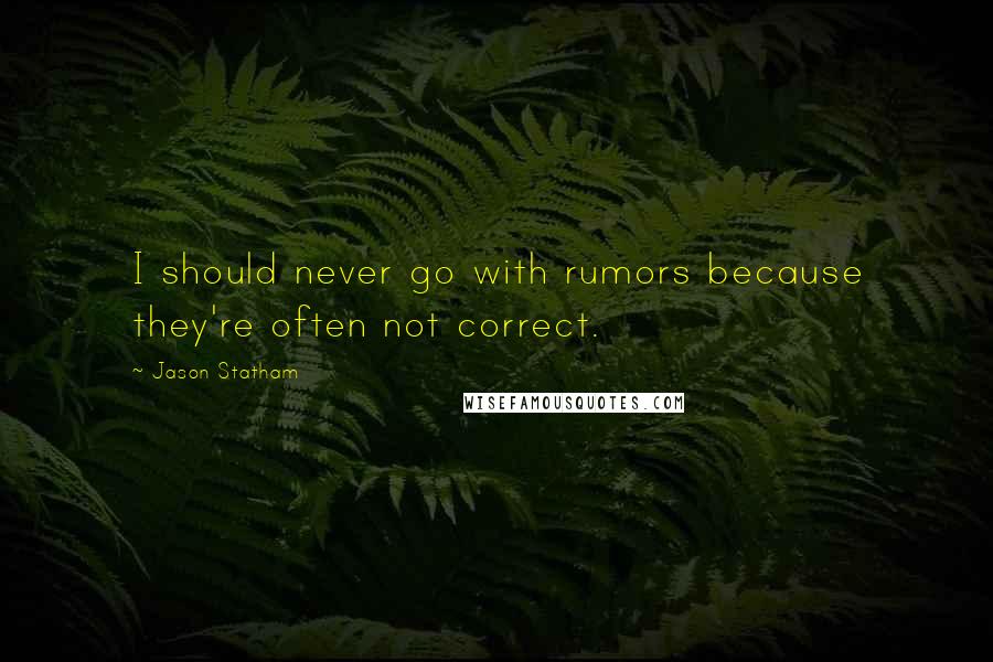 Jason Statham Quotes: I should never go with rumors because they're often not correct.