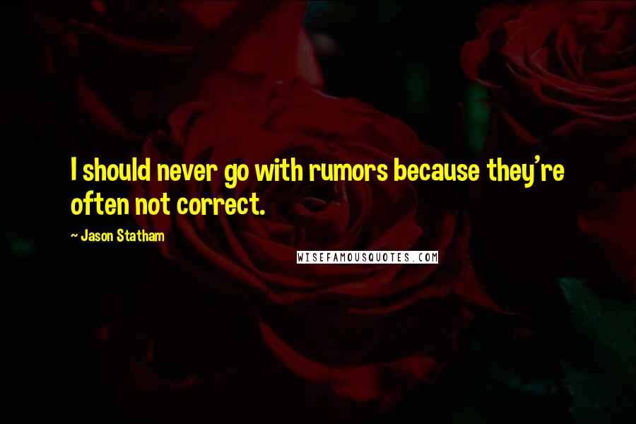 Jason Statham Quotes: I should never go with rumors because they're often not correct.