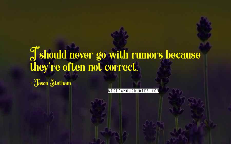 Jason Statham Quotes: I should never go with rumors because they're often not correct.