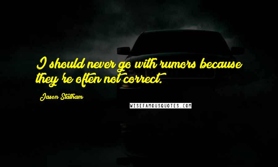 Jason Statham Quotes: I should never go with rumors because they're often not correct.