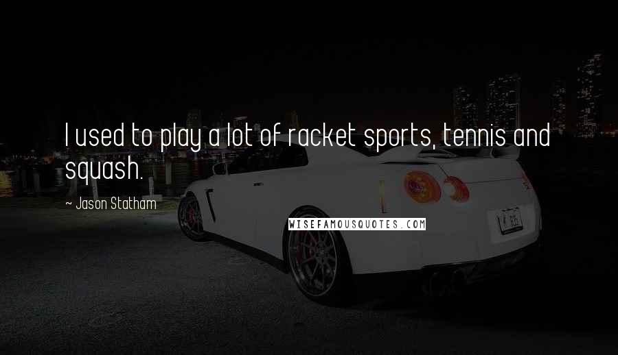 Jason Statham Quotes: I used to play a lot of racket sports, tennis and squash.