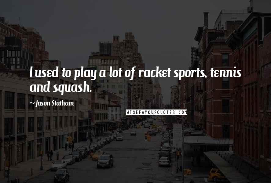 Jason Statham Quotes: I used to play a lot of racket sports, tennis and squash.