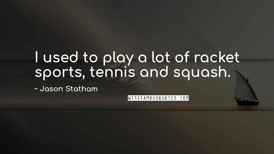 Jason Statham Quotes: I used to play a lot of racket sports, tennis and squash.