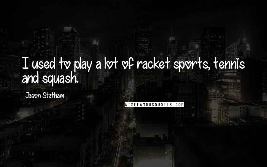 Jason Statham Quotes: I used to play a lot of racket sports, tennis and squash.