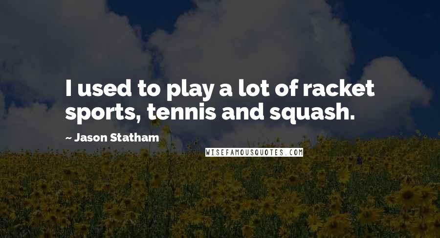 Jason Statham Quotes: I used to play a lot of racket sports, tennis and squash.