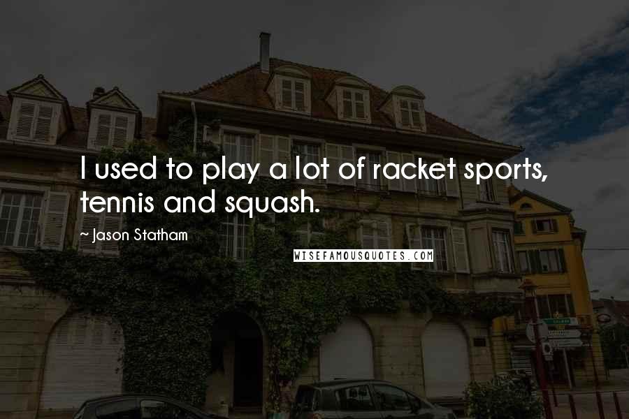 Jason Statham Quotes: I used to play a lot of racket sports, tennis and squash.