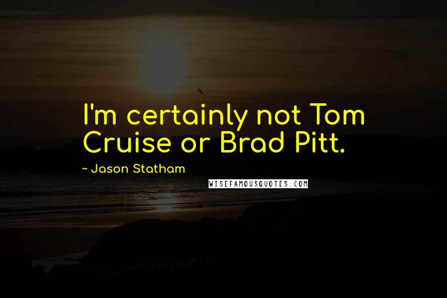 Jason Statham Quotes: I'm certainly not Tom Cruise or Brad Pitt.