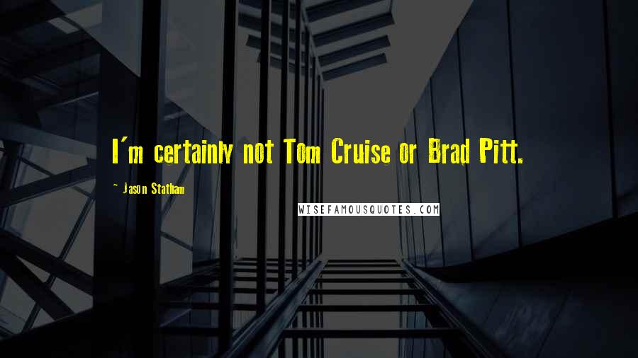 Jason Statham Quotes: I'm certainly not Tom Cruise or Brad Pitt.