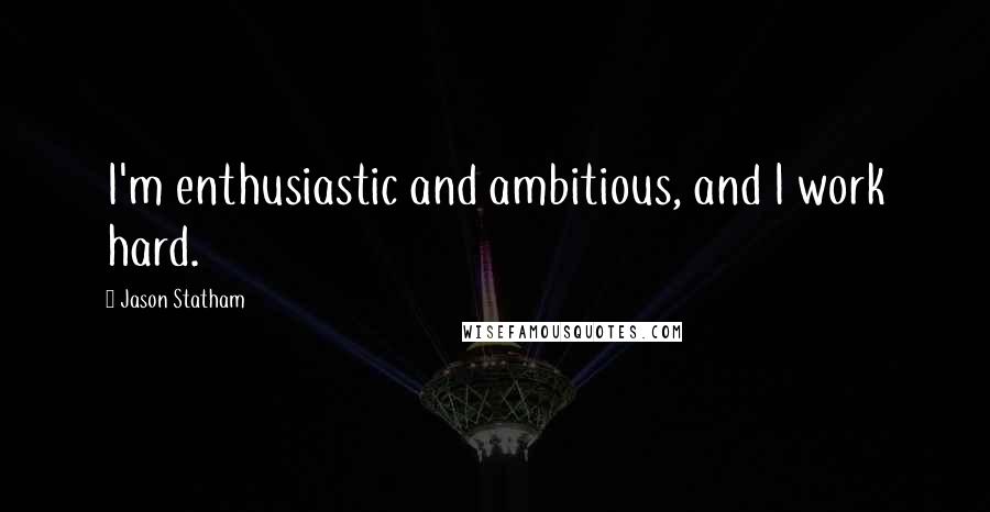 Jason Statham Quotes: I'm enthusiastic and ambitious, and I work hard.