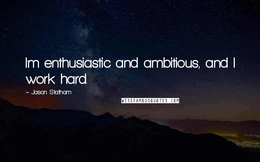 Jason Statham Quotes: I'm enthusiastic and ambitious, and I work hard.