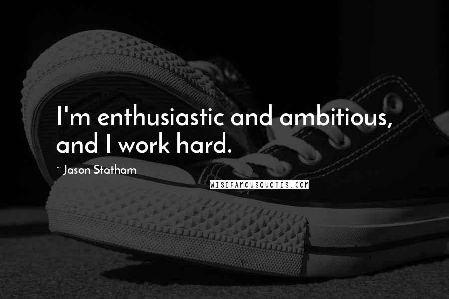 Jason Statham Quotes: I'm enthusiastic and ambitious, and I work hard.