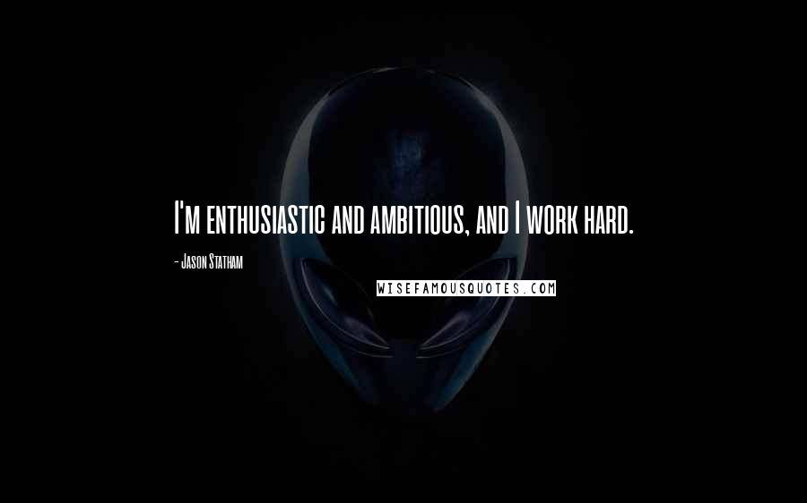 Jason Statham Quotes: I'm enthusiastic and ambitious, and I work hard.