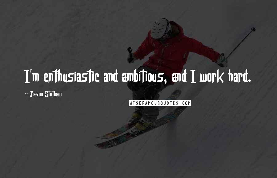 Jason Statham Quotes: I'm enthusiastic and ambitious, and I work hard.